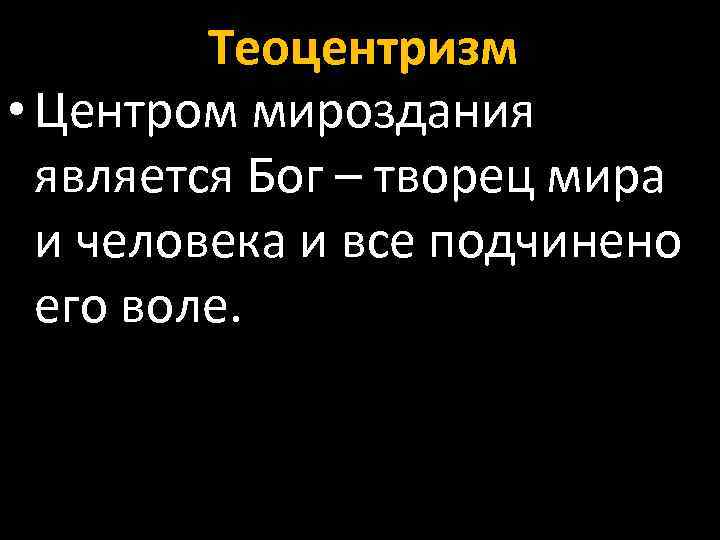 Теоцентризм • Центром мироздания является Бог – творец мира и человека и все подчинено