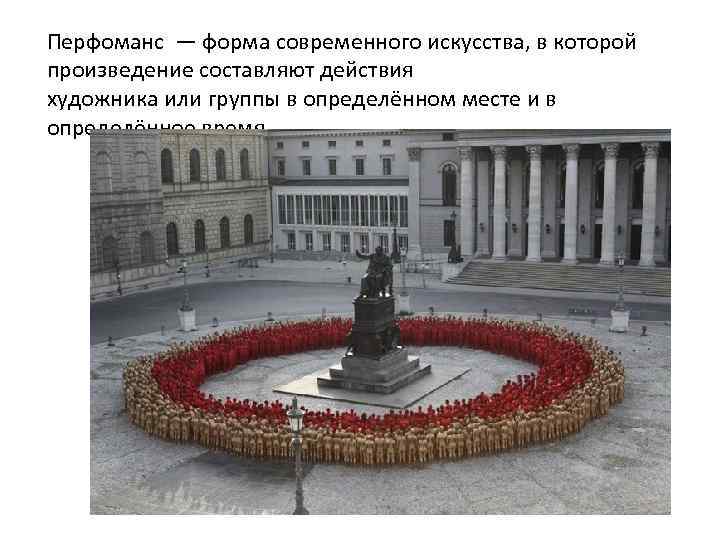 Перфоманс — форма современного искусства, в которой произведение составляют действия художника или группы в