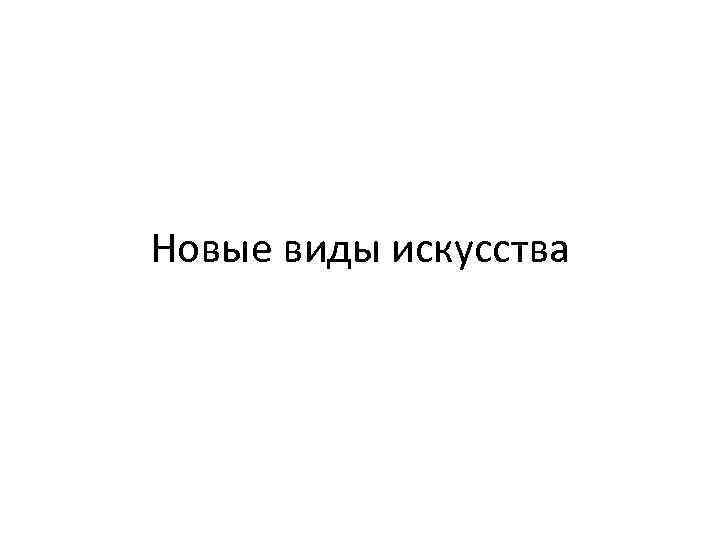 Новые виды искусства 