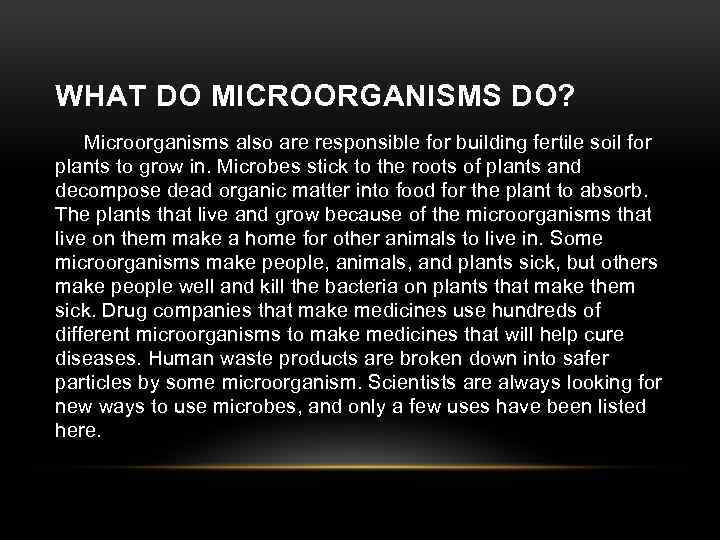 WHAT DO MICROORGANISMS DO? Microorganisms also are responsible for building fertile soil for plants