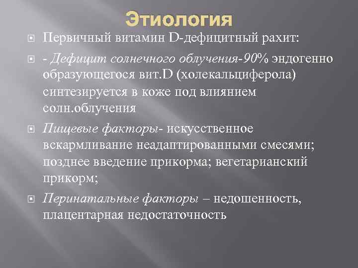 Этиология Первичный витамин D-дефицитный рахит: - Дефицит солнечного облучения-90% эндогенно образующегося вит. D (холекальциферола)