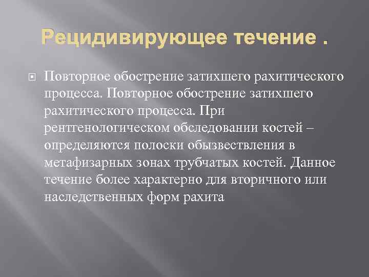 Рецидивирующее течение. Повторное обострение затихшего рахитического процесса. При рентгенологическом обследовании костей – определяются полоски