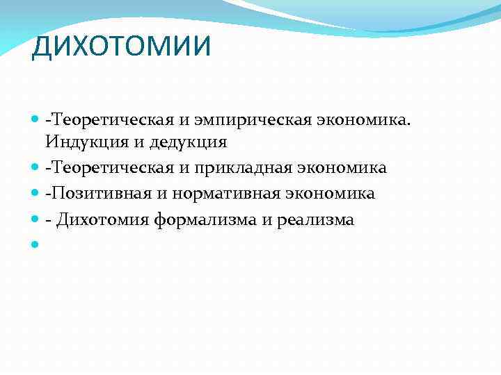 ДИХОТОМИИ -Теоретическая и эмпирическая экономика. Индукция и дедукция -Теоретическая и прикладная экономика -Позитивная и