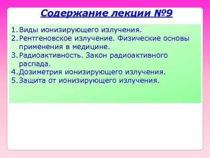 Содержание лекции № 9 1. Виды ионизирующего излучения. 2. Рентгеновское излучение. Физические основы применения