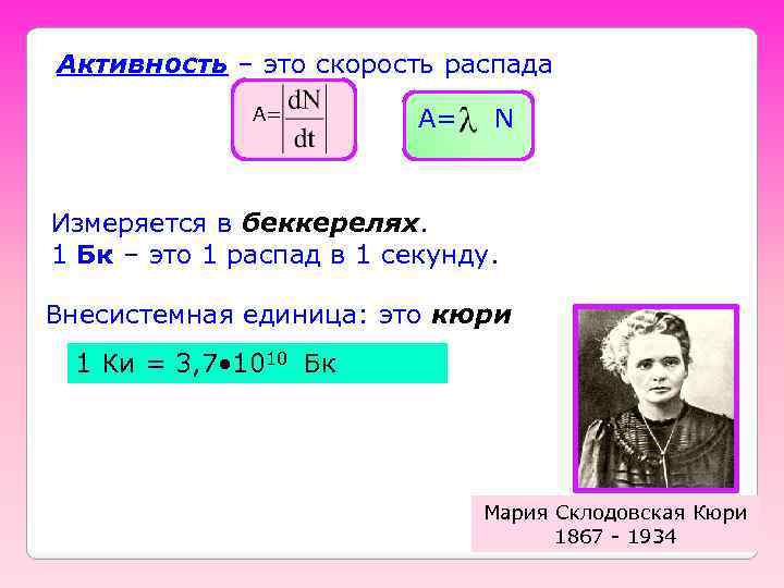 Активность – это скорость распада А= А= N Измеряется в беккерелях. 1 Бк –