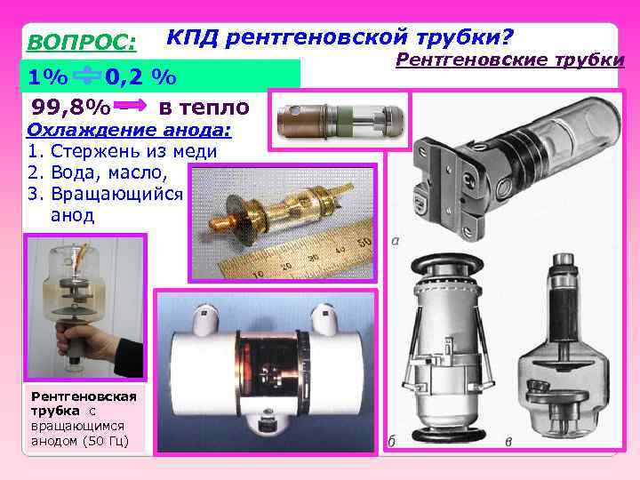 ВОПРОС: КПД рентгеновской трубки? 1% 0, 2 % 99, 8% - в тепло Охлаждение