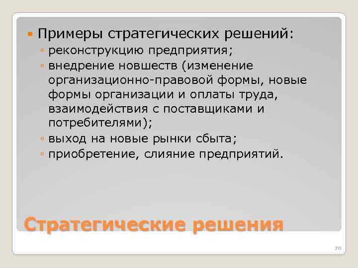  Примеры стратегических решений: ◦ реконструкцию предприятия; ◦ внедрение новшеств (изменение организационно-правовой формы, новые