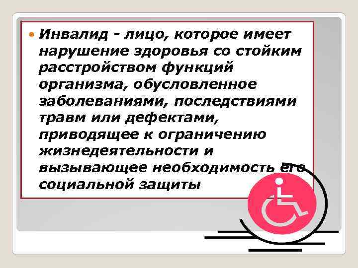  Инвалид - лицо, которое имеет нарушение здоровья со стойким расстройством функций организма, обусловленное