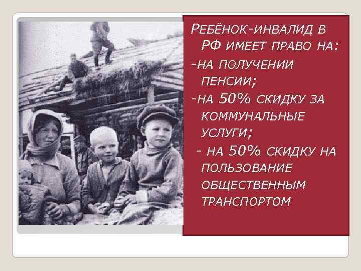 РЕБЁНОК-ИНВАЛИД В РФ ИМЕЕТ ПРАВО НА: -НА ПОЛУЧЕНИИ ПЕНСИИ; -НА 50% СКИДКУ ЗА КОММУНАЛЬНЫЕ