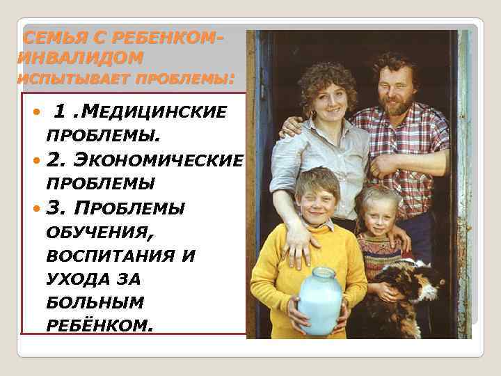  СЕМЬЯ С РЕБЕНКОМИНВАЛИДОМ ИСПЫТЫВАЕТ ПРОБЛЕМЫ: 1. МЕДИЦИНСКИЕ ПРОБЛЕМЫ. 2. ЭКОНОМИЧЕСКИЕ ПРОБЛЕМЫ 3. ПРОБЛЕМЫ