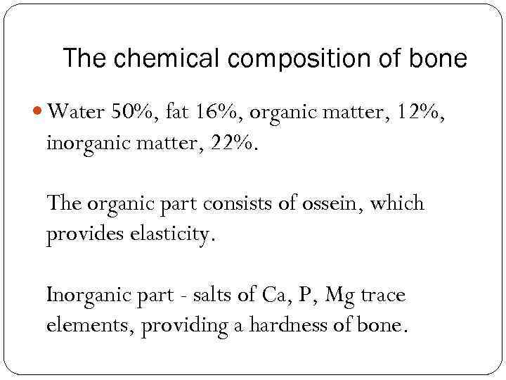 The chemical composition of bone Water 50%, fat 16%, organic matter, 12%, inorganic matter,