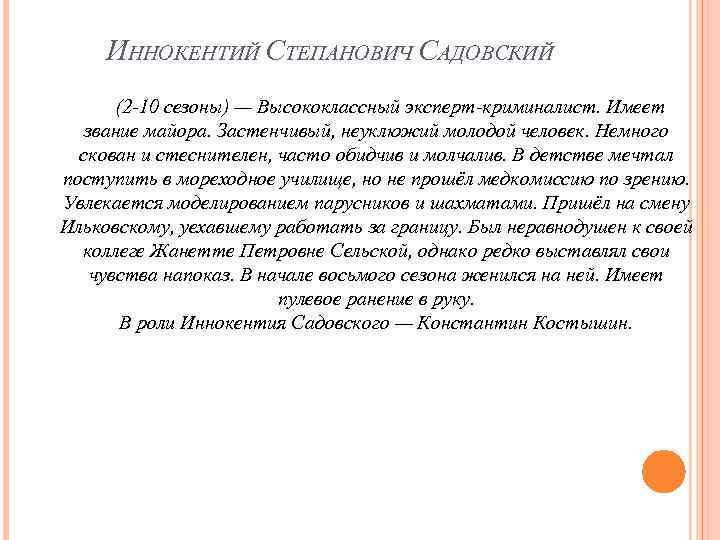 ИННОКЕНТИЙ СТЕПАНОВИЧ САДОВСКИЙ (2 -10 сезоны) — Высококлассный эксперт-криминалист. Имеет звание майора. Застенчивый, неуклюжий