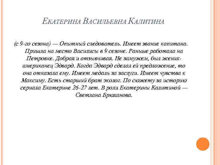 ЕКАТЕРИНА ВАСИЛЬЕВНА КАЛИТИНА (с 9 -го сезона) — Опытный следователь. Имеет звание капитана. Пришла