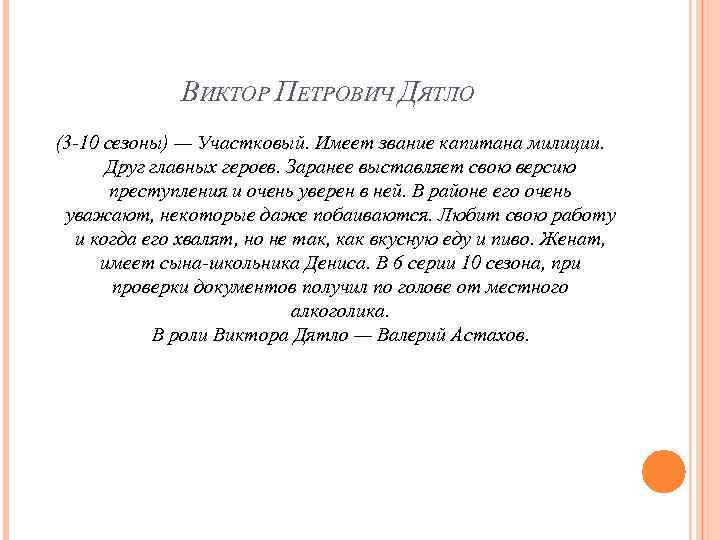 ВИКТОР ПЕТРОВИЧ ДЯТЛО (3 -10 сезоны) — Участковый. Имеет звание капитана милиции. Друг главных