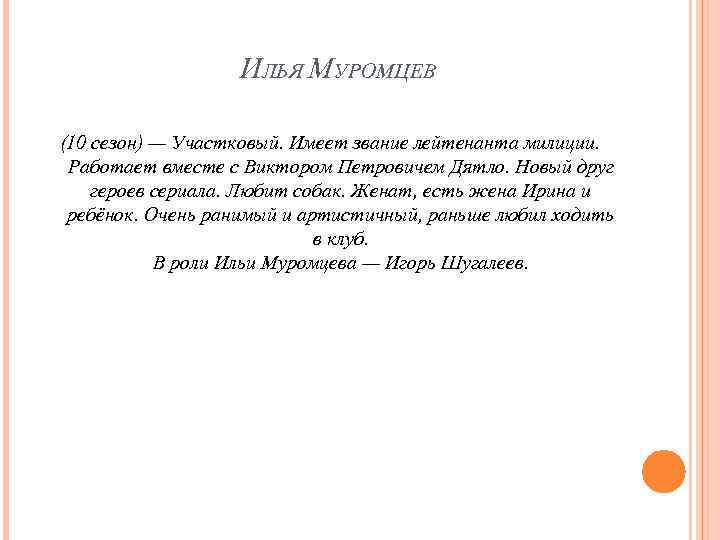 ИЛЬЯ МУРОМЦЕВ (10 сезон) — Участковый. Имеет звание лейтенанта милиции. Работает вместе с Виктором