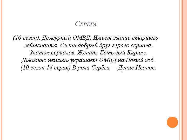 СЕРЁГА (10 сезон). Дежурный ОМВД. Имеет звание старшего лейтенанта. Очень добрый друг героев сериала.