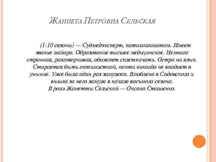 ЖАННЕТА ПЕТРОВНА СЕЛЬСКАЯ (1 -10 сезоны) — Судмедэксперт, патологоанатом. Имеет звание майора. Образование высшее