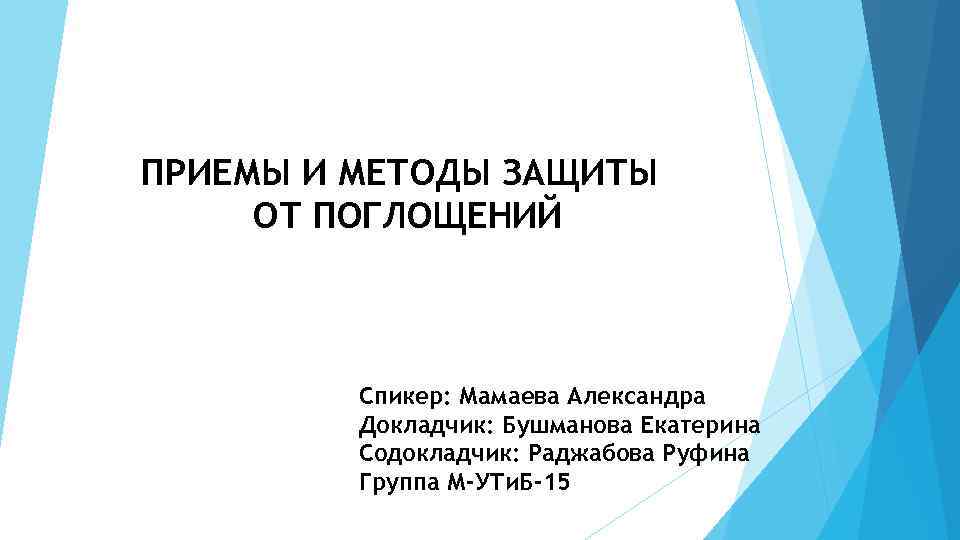 ПРИЕМЫ И МЕТОДЫ ЗАЩИТЫ ОТ ПОГЛОЩЕНИЙ Спикер: Мамаева Александра Докладчик: Бушманова Екатерина Содокладчик: Раджабова