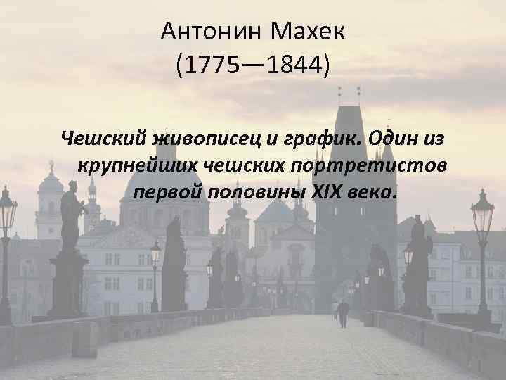 Антонин Махек (1775— 1844) Чешский живописец и график. Один из крупнейших чешских портретистов первой