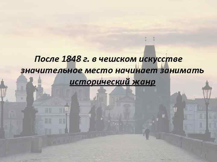 После 1848 г. в чешском искусстве значительное место начинает занимать исторический жанр 