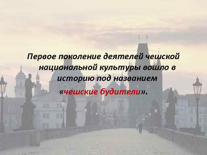 Первое поколение деятелей чешской национальной культуры вошло в историю под названием «чешские будители» .