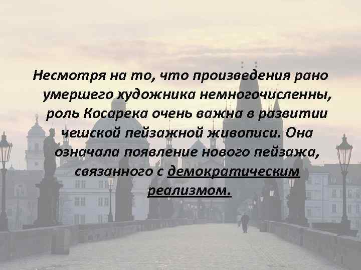 Несмотря на то, что произведения рано умершего художника немногочисленны, роль Косарека очень важна в