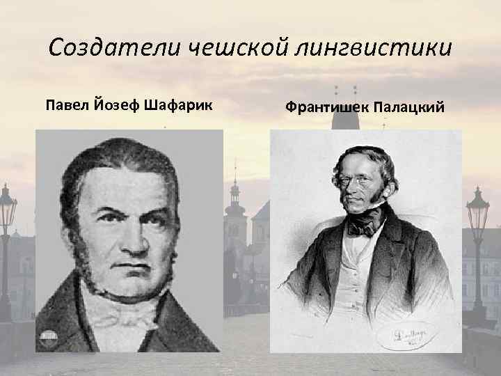 Создатели чешской лингвистики Павел Йозеф Шафарик Франтишек Палацкий 