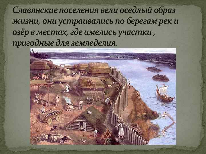 Славянские поселения вели оседлый образ жизни, они устраивались по берегам рек и озёр в