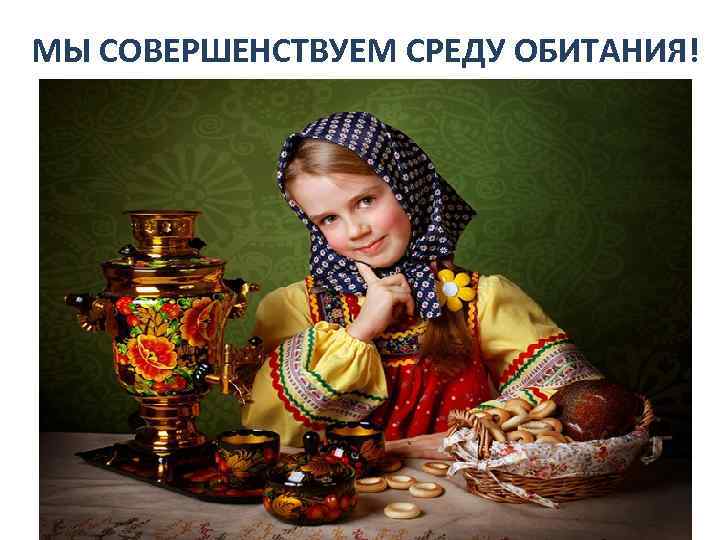 МЫ СОВЕРШЕНСТВУЕМ СРЕДУ ОБИТАНИЯ! 