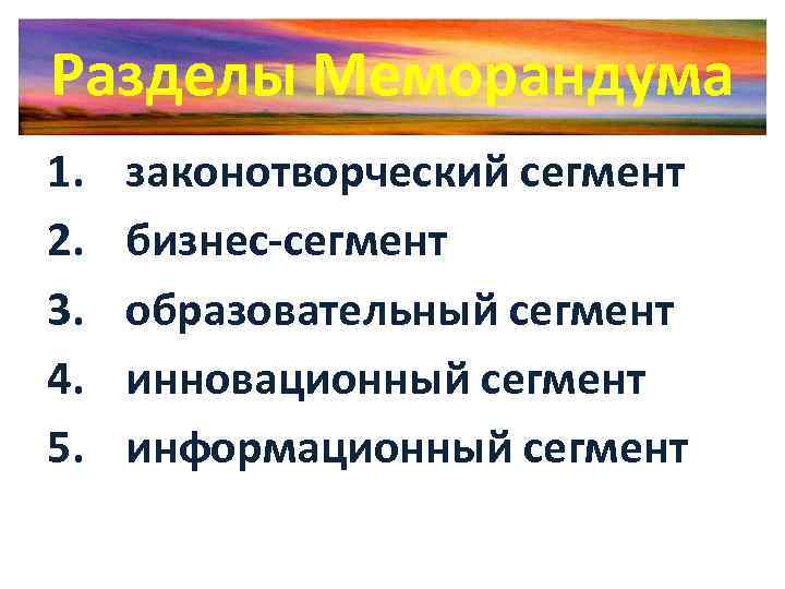 Разделы Меморандума 1. 2. 3. 4. 5. законотворческий сегмент бизнес-сегмент образовательный сегмент инновационный сегмент
