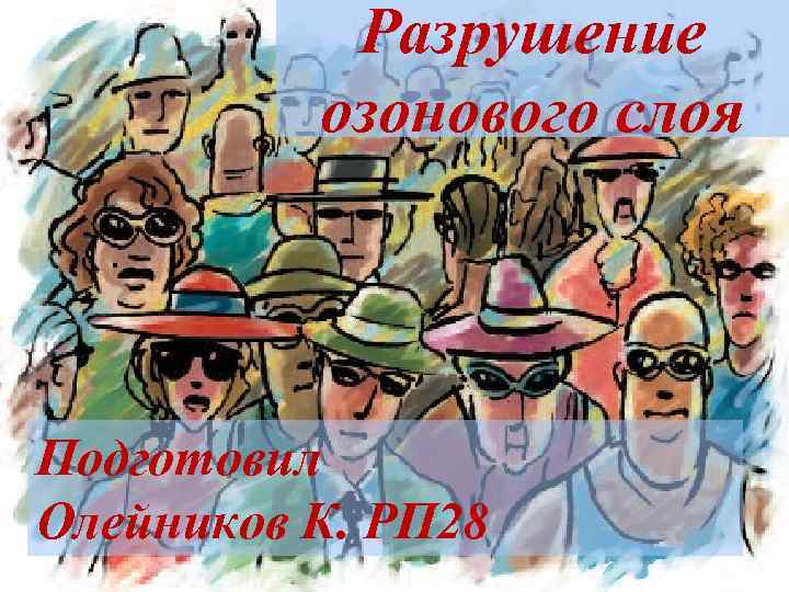 Разрушение озонового слоя Подготовил Олейников К. РП 28 