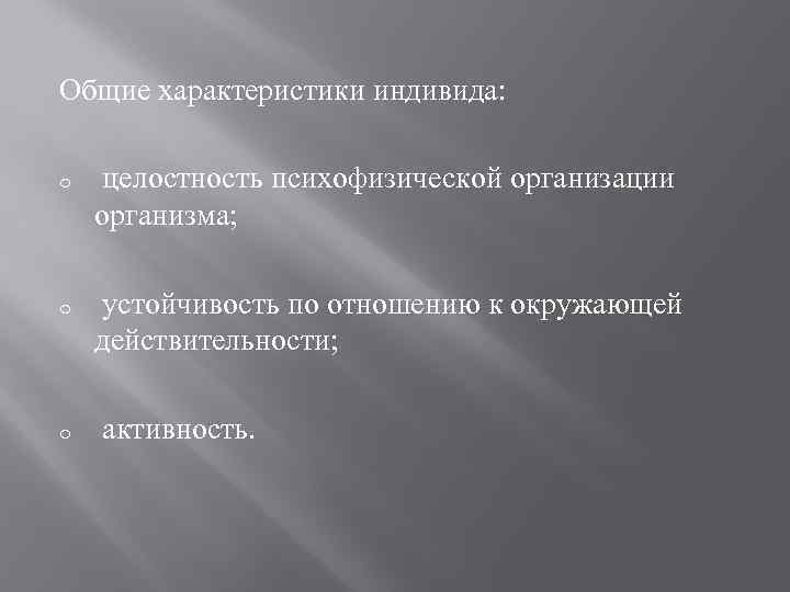 Общие характеристики индивида: o o o целостность психофизической организации организма; устойчивость по отношению к