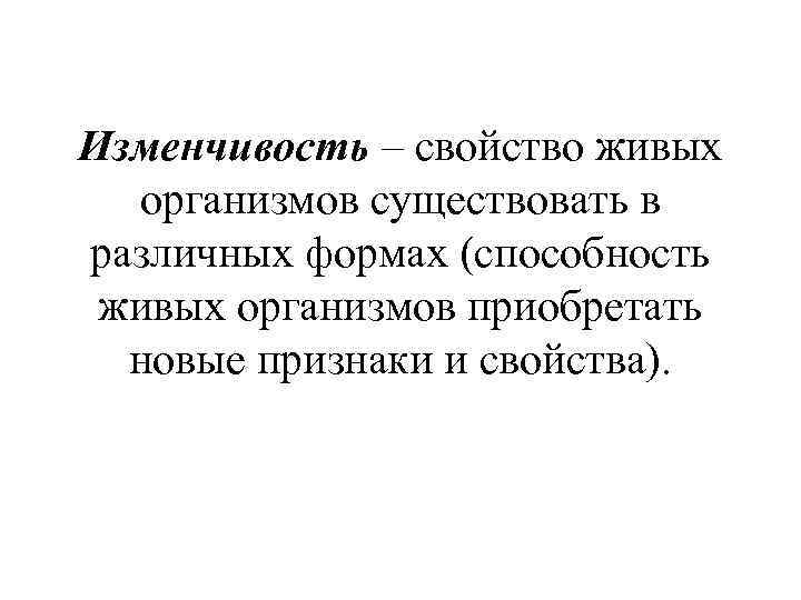 Изменчивость – свойство живых организмов существовать в различных формах (способность живых организмов приобретать новые