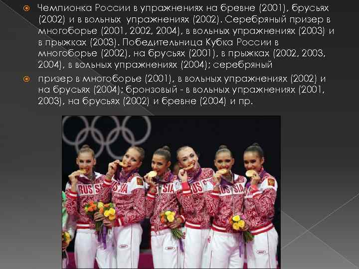 Чемпионка России в упражнениях на бревне (2001), брусьях (2002) и в вольных упражнениях (2002).