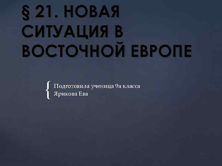 § 21. НОВАЯ СИТУАЦИЯ В ВОСТОЧНОЙ ЕВРОПЕ { Подготовила ученица 9 а класса Ярикова