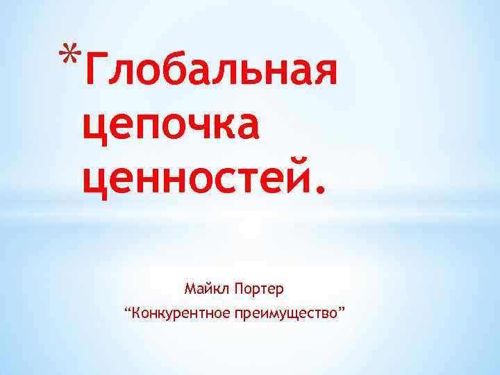 *Глобальная цепочка ценностей. Майкл Портер “Конкурентное преимущество” 