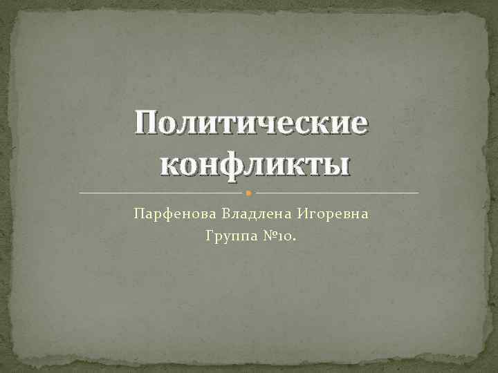 Политические конфликты Парфенова Владлена Игоревна Группа № 10. 