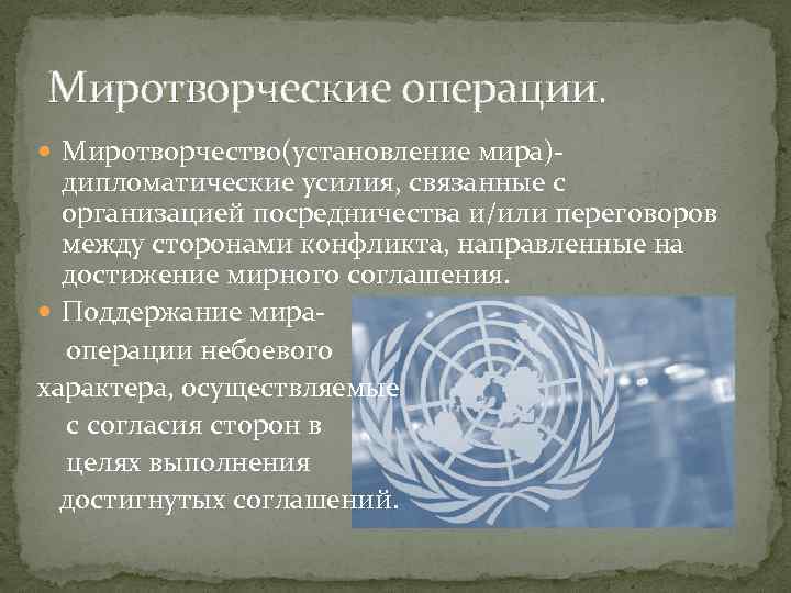 Миротворческие операции. Миротворчество(установление мира)- дипломатические усилия, связанные с организацией посредничества и/или переговоров между сторонами