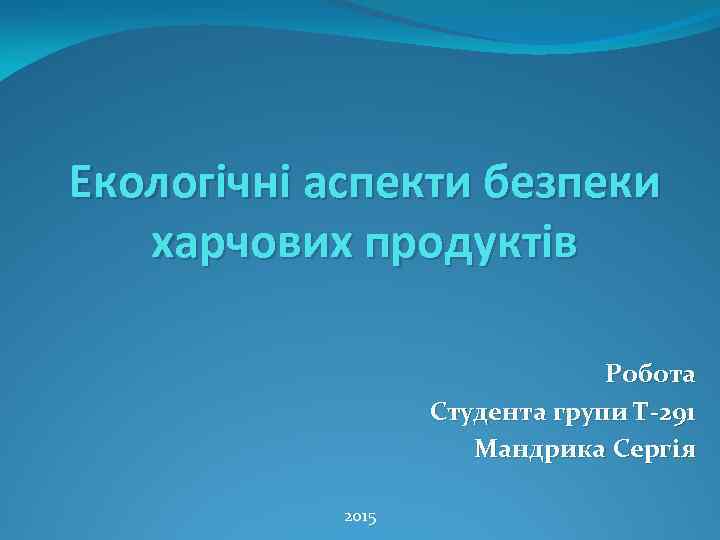 Екологічні аспекти безпеки харчових продуктів Робота Студента групи Т-291 Мандрика Сергія 2015 