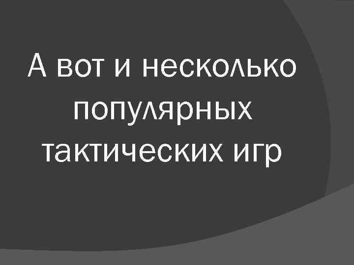 А вот и несколько популярных тактических игр 