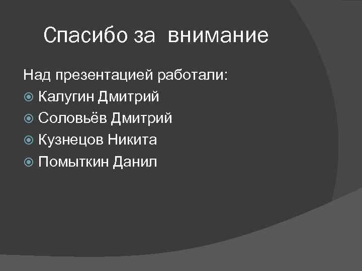 Спасибо за внимание Над презентацией работали: Калугин Дмитрий Соловьёв Дмитрий Кузнецов Никита Помыткин Данил