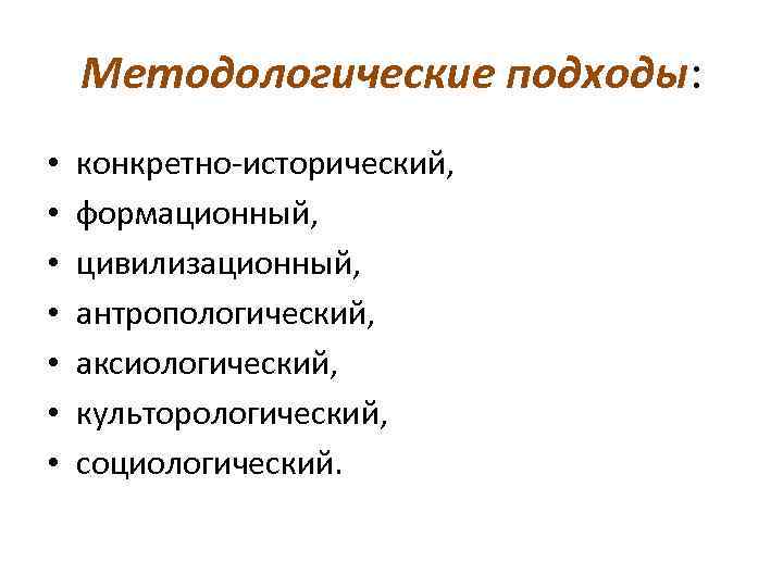 Методологические подходы: • • конкретно-исторический, формационный, цивилизационный, антропологический, аксиологический, культорологический, социологический. 