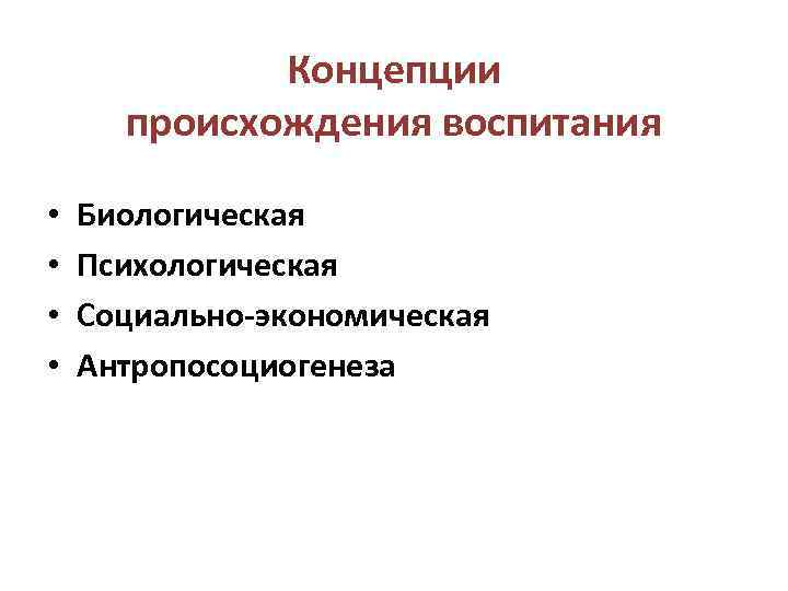 Концепции происхождения воспитания • • Биологическая Психологическая Социально-экономическая Антропосоциогенеза 