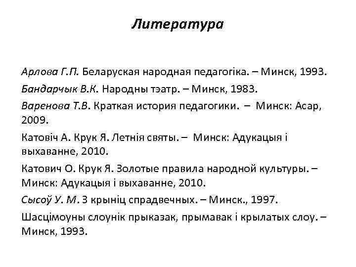 Литература Арлова Г. П. Беларуская народная педагогiка. – Минск, 1993. Бандарчык В. К. Народны