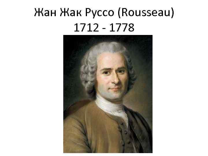 Жан Жак Руссо (Rousseau) 1712 - 1778 