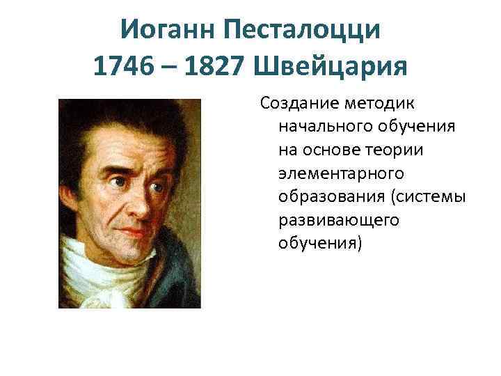 Иоганн Песталоцци 1746 – 1827 Швейцария Создание методик начального обучения на основе теории элементарного