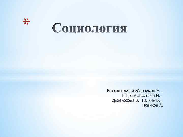 * Выполнили : Амбарцумов Э. , Егерь А. , Беляева И. , Двоеносова В.