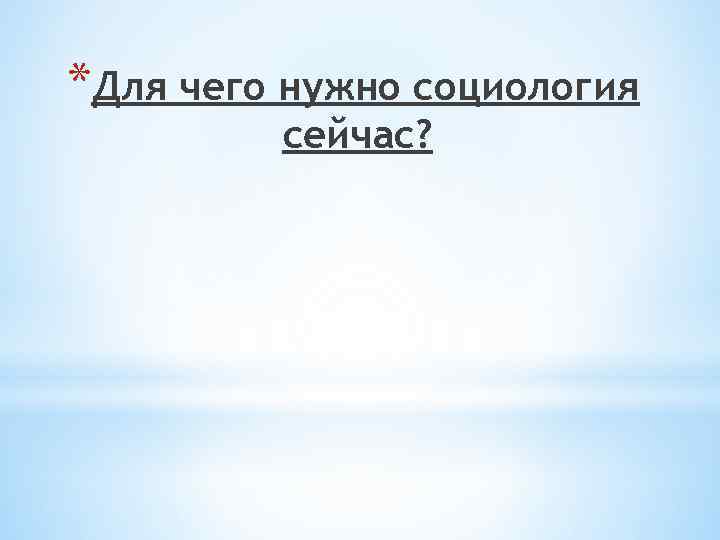 *Для чего нужно социология сейчас? 