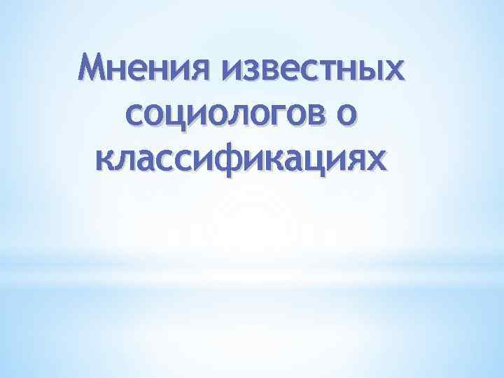 Мнения известных социологов о классификациях 