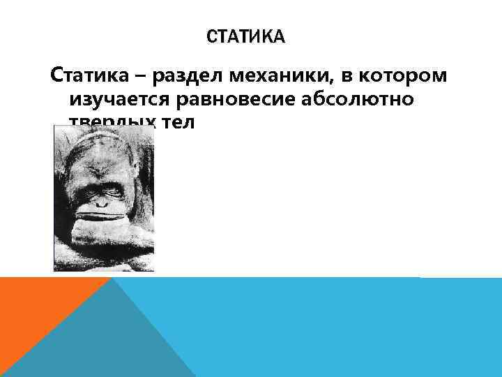 СТАТИКА Статика – раздел механики, в котором изучается равновесие абсолютно твердых тел 